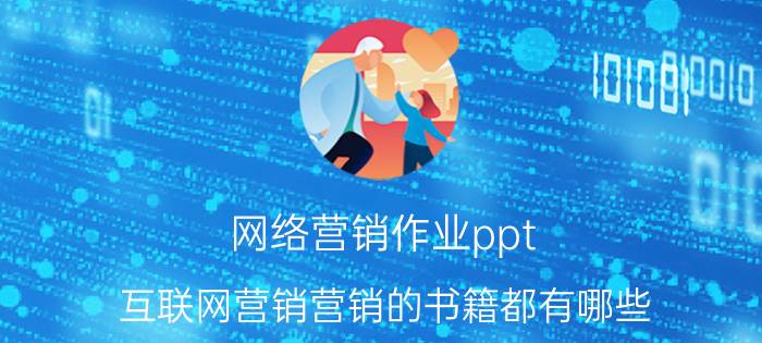 网络营销作业ppt 互联网营销营销的书籍都有哪些？